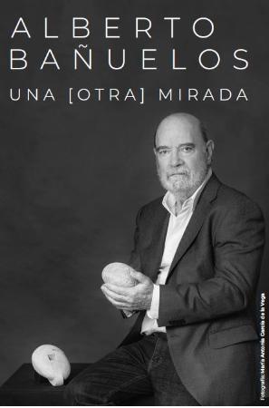 “UNA [OTRA] MIRADA”  Alberto Bañuelos. Escultura y pintura